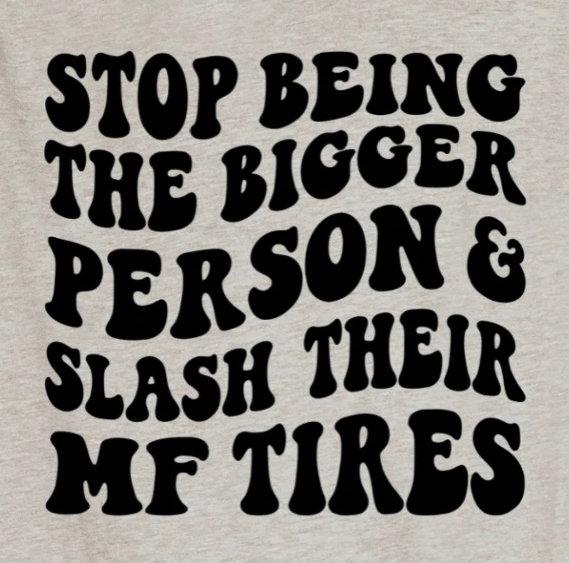 Stop Being The Bigger Person- Slash MF tires t-shirt